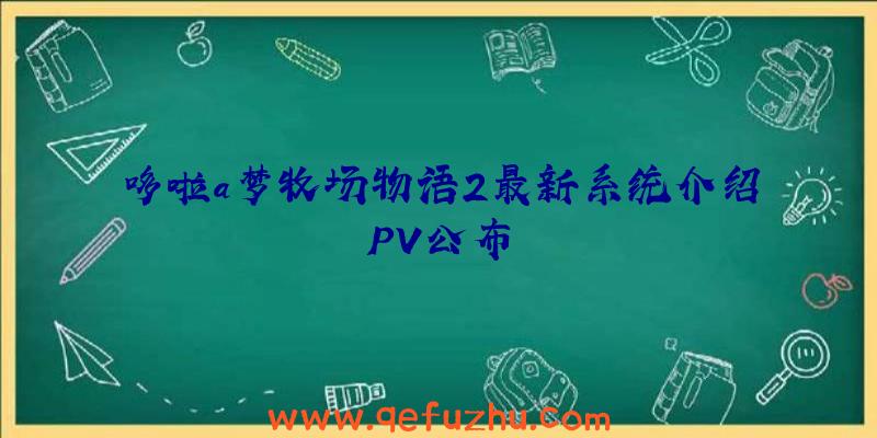 哆啦a梦牧场物语2最新系统介绍PV公布