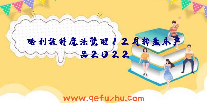 哈利波特魔法觉醒12月转盘床产品2022