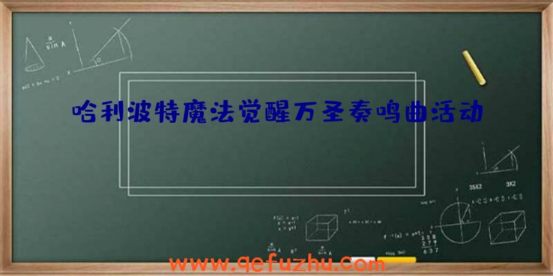 哈利波特魔法觉醒万圣奏鸣曲活动