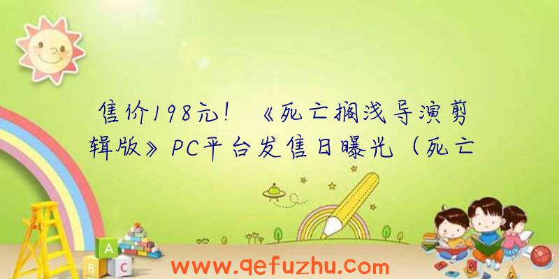 售价198元！《死亡搁浅导演剪辑版》PC平台发售日曝光（死亡搁浅导演剪辑版预购）