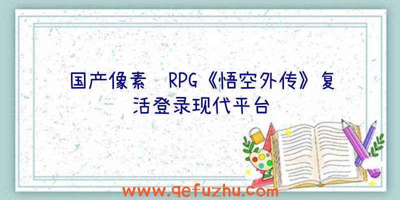 国产像素风RPG《悟空外传》复活登录现代平台