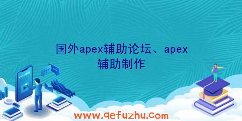 国外apex辅助论坛、apex辅助制作