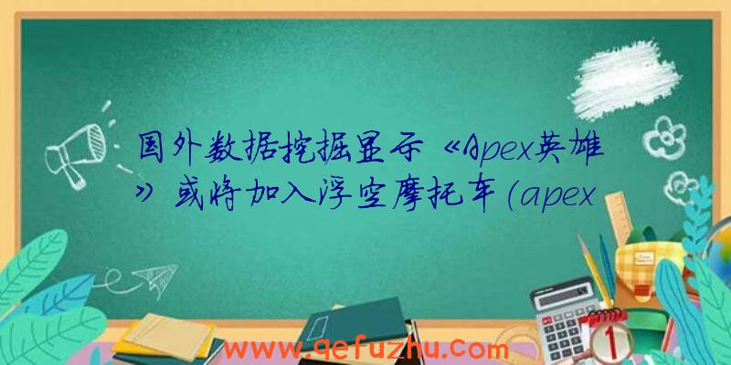 国外数据挖掘显示《Apex英雄》或将加入浮空摩托车（apex英雄飞机）