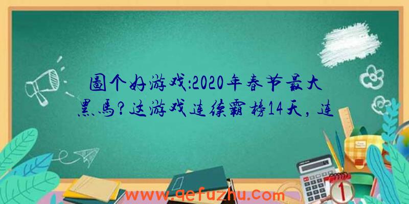 图个好游戏：2020年春节最大黑马？这游戏连续霸榜14天，连王者荣耀都被比下去