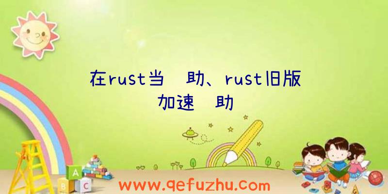 在rust当辅助、rust旧版加速辅助