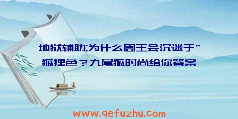 地狱辅助:为什么周王会沉迷于“狐狸色？九尾狐时尚给你答案