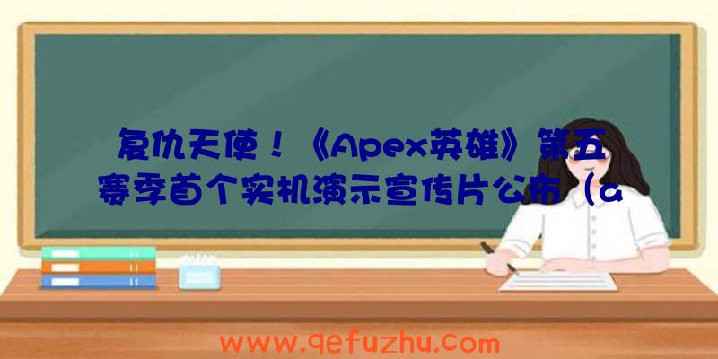 复仇天使！《Apex英雄》第五赛季首个实机演示宣传片公布（apex英雄宣传视频）