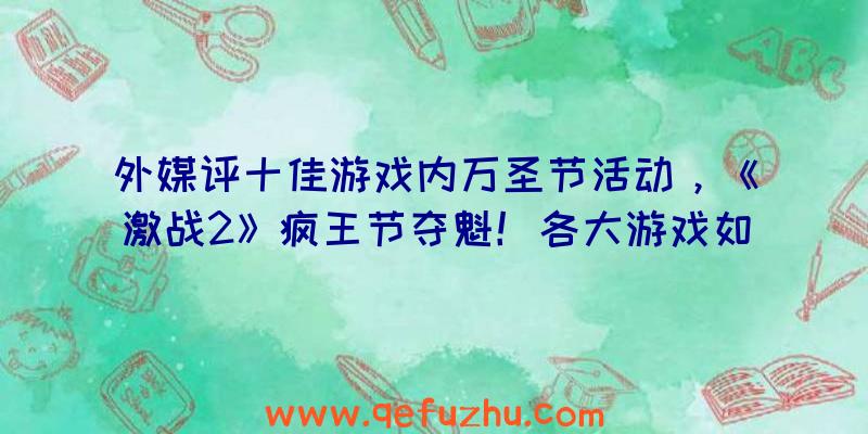 外媒评十佳游戏内万圣节活动，《激战2》疯王节夺魁！各大游戏如何过节？