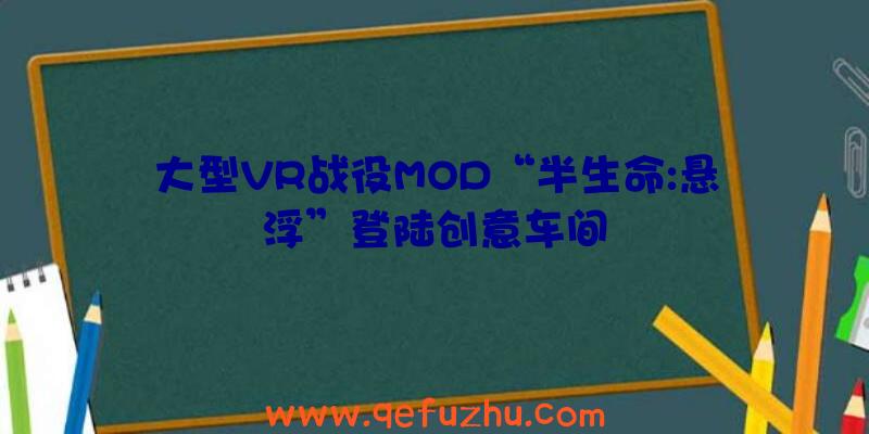 大型VR战役MOD“半生命:悬浮”登陆创意车间