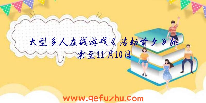 大型多人在线游戏《浩劫前夕》跳票至11月10日