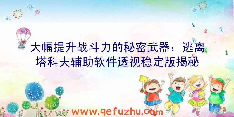 大幅提升战斗力的秘密武器：逃离塔科夫辅助软件透视稳定版揭秘