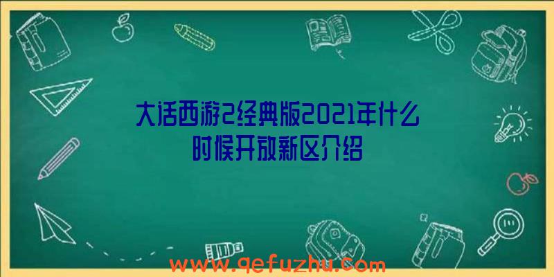 大话西游2经典版2021年什么时候开放新区介绍