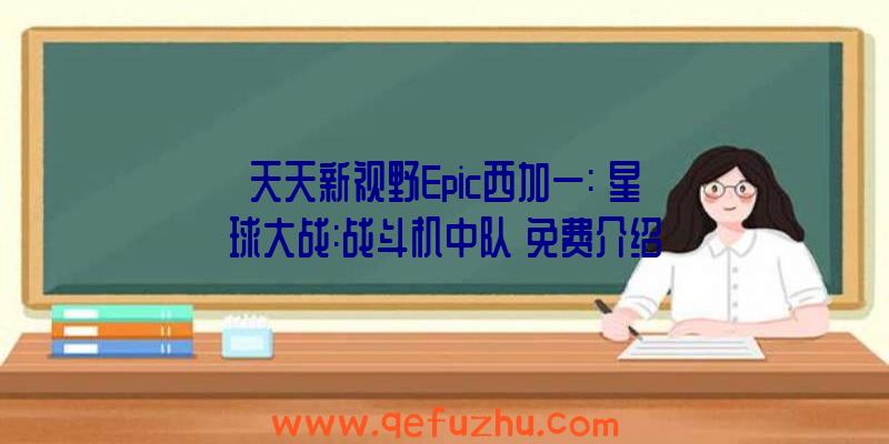 天天新视野Epic西加一:《星球大战:战斗机中队》免费介绍