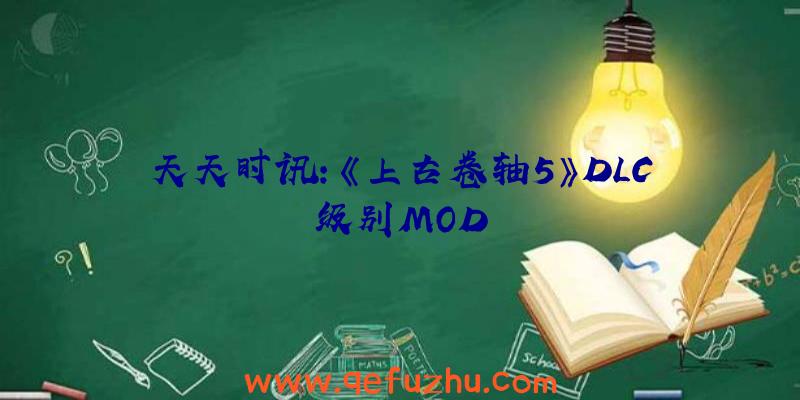 天天时讯:《上古卷轴5》DLC级别MOD