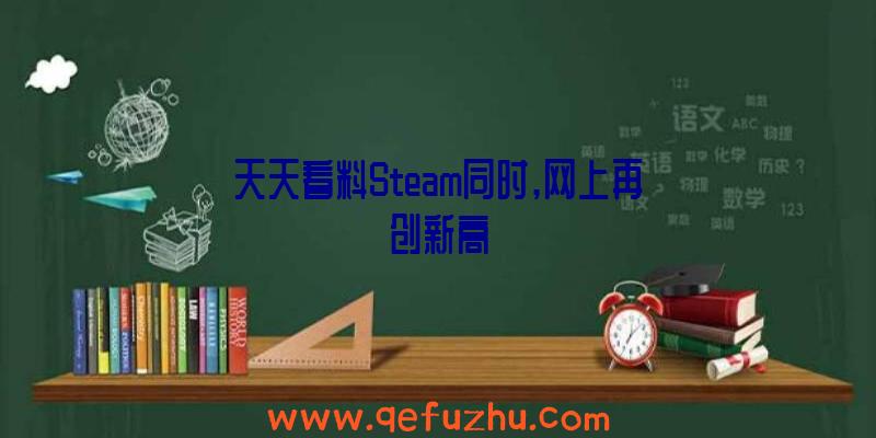 天天看料Steam同时,网上再创新高