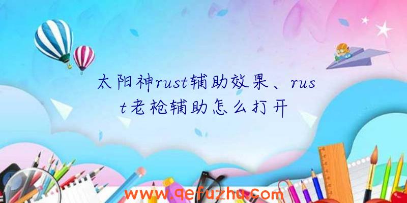 太阳神rust辅助效果、rust老枪辅助怎么打开