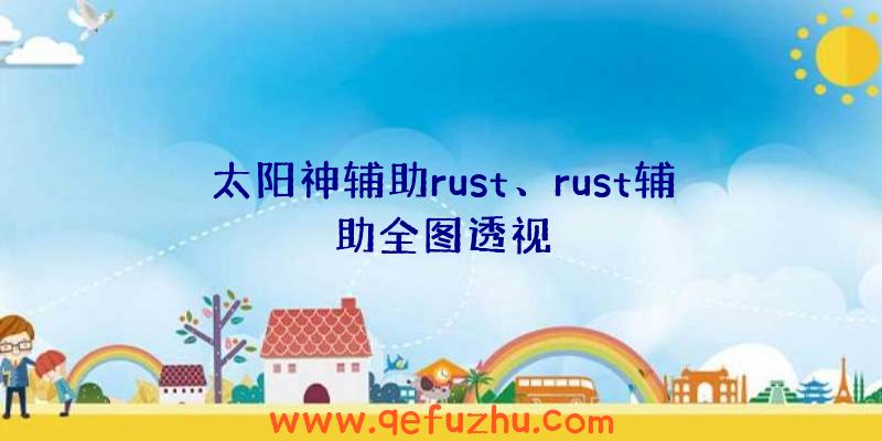 太阳神辅助rust、rust辅助全图透视