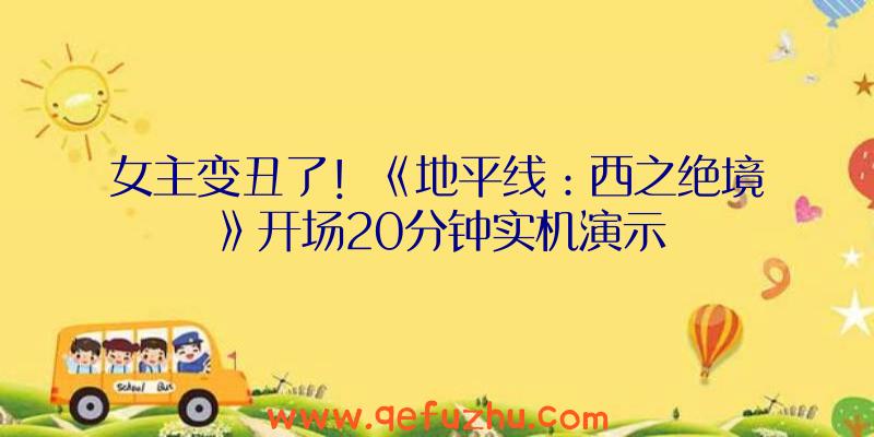 女主变丑了！《地平线：西之绝境》开场20分钟实机演示