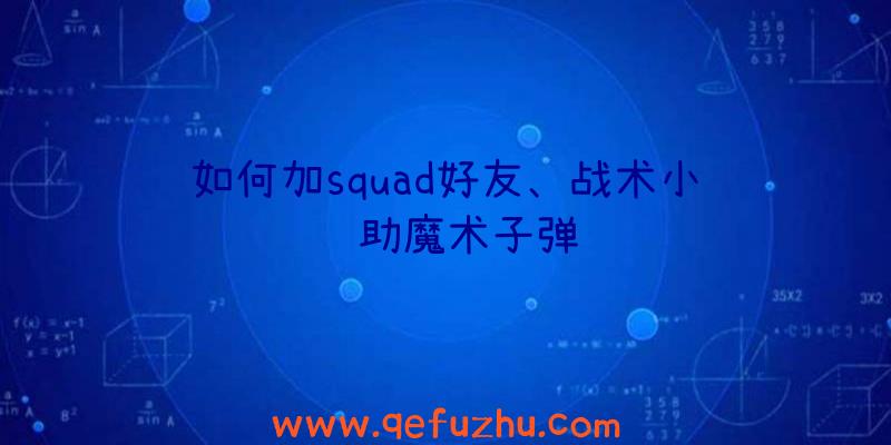 如何加squad好友、战术小队辅助魔术子弹