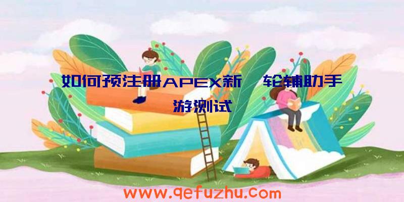 如何预注册APEX新一轮辅助手游测试