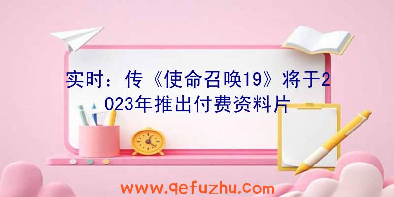 实时：传《使命召唤19》将于2023年推出付费资料片