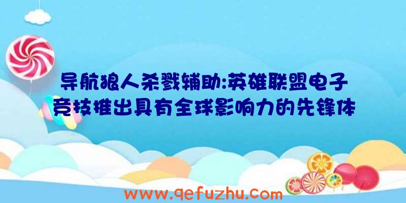 导航狼人杀戮辅助:英雄联盟电子竞技推出具有全球影响力的先锋体