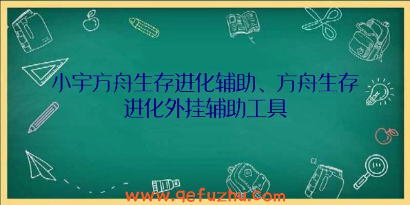 小宇方舟生存进化辅助、方舟生存进化外挂辅助工具