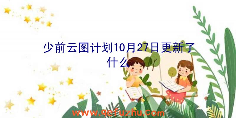 少前云图计划10月27日更新了什么