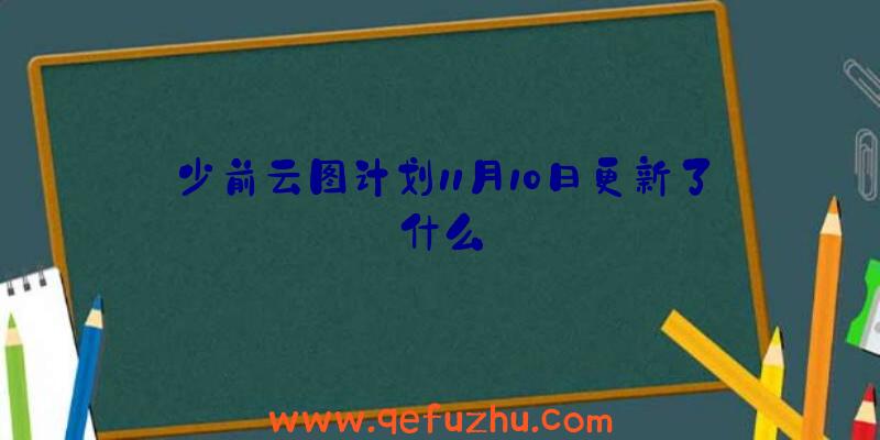 少前云图计划11月10日更新了什么