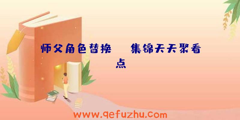 师父角色替换MOD集锦天天聚看点