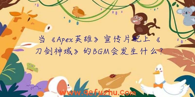 当《Apex英雄》宣传片配上《刀剑神域》的BGM会发生什么？（刀剑神域广告背景音乐）