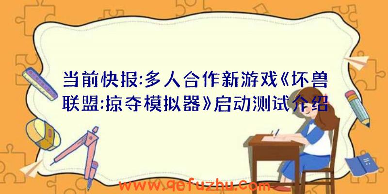 当前快报:多人合作新游戏《坏兽联盟:掠夺模拟器》启动测试介绍