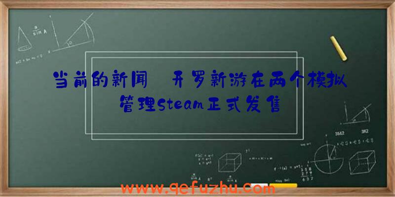 当前的新闻:开罗新游在两个模拟管理Steam正式发售