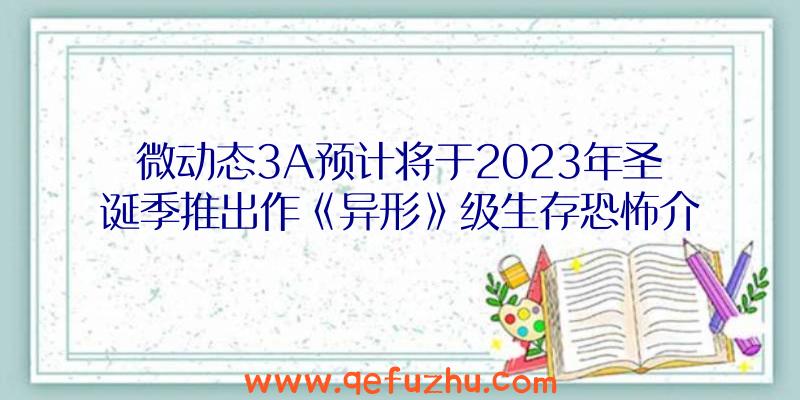 微动态3A预计将于2023年圣诞季推出作《异形》级生存恐怖介