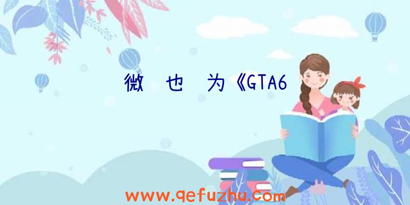 微软也认为《GTA6