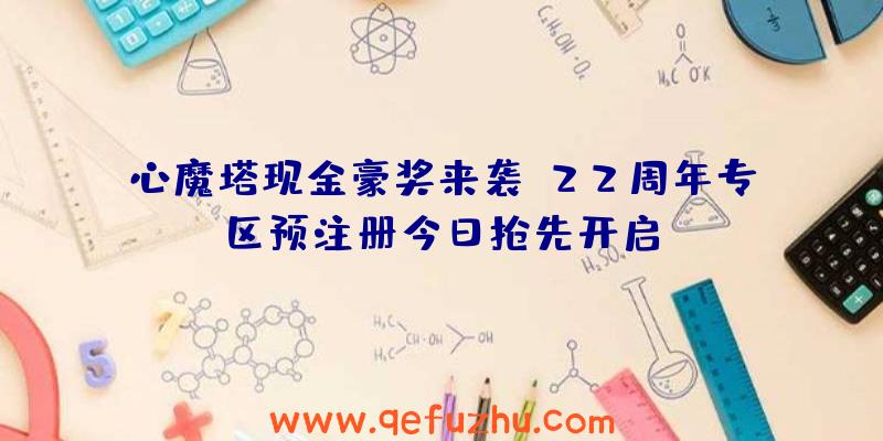 心魔塔现金豪奖来袭，22周年专区预注册今日抢先开启！