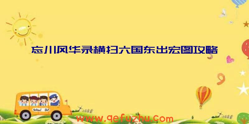 忘川风华录横扫六国东出宏图攻略