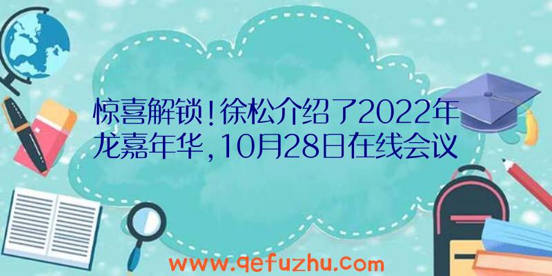 惊喜解锁!徐松介绍了2022年龙嘉年华,10月28日在线会议