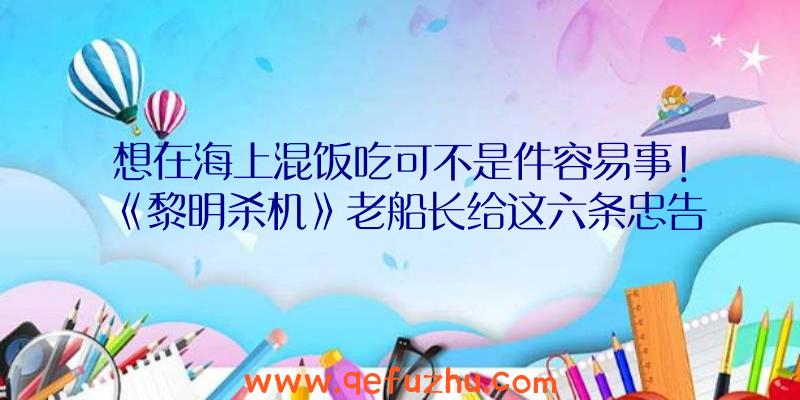 想在海上混饭吃可不是件容易事！《黎明杀机》老船长给这六条忠告，助你纵横七海！