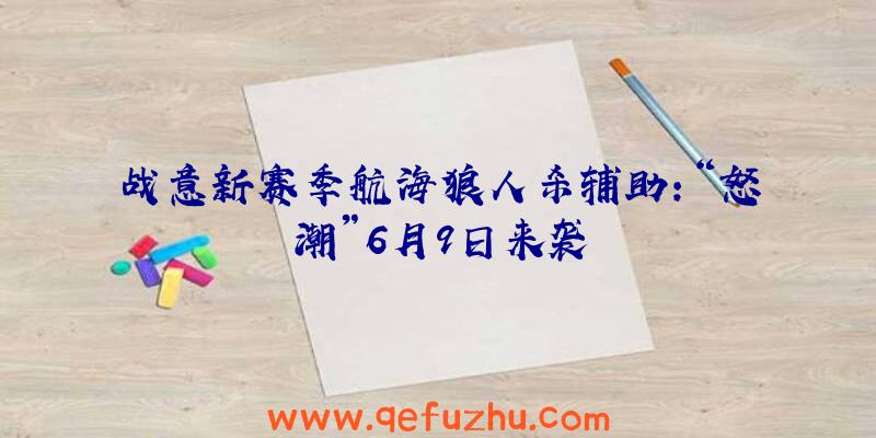 战意新赛季航海狼人杀辅助:“怒潮”6月9日来袭