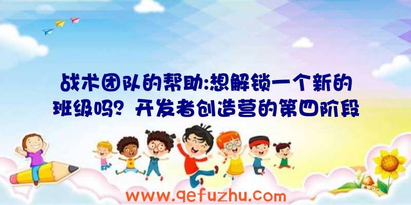 战术团队的帮助:想解锁一个新的班级吗？开发者创造营的第四阶段