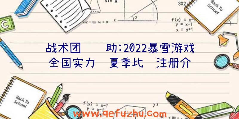 战术团队辅助:2022暴雪游戏全国实力赛夏季比赛注册介绍