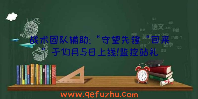 战术团队辅助:“守望先锋“回来”于10月5日上线!监控站礼