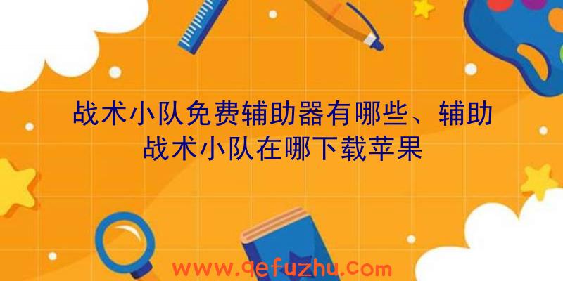 战术小队免费辅助器有哪些、辅助战术小队在哪下载苹果