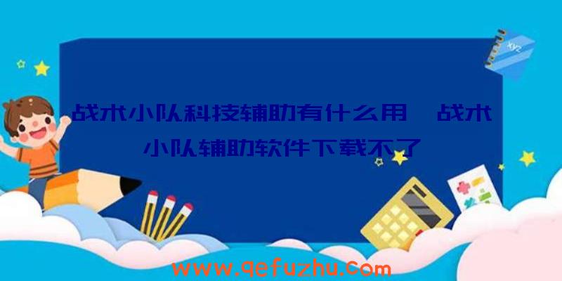 战术小队科技辅助有什么用、战术小队辅助软件下载不了