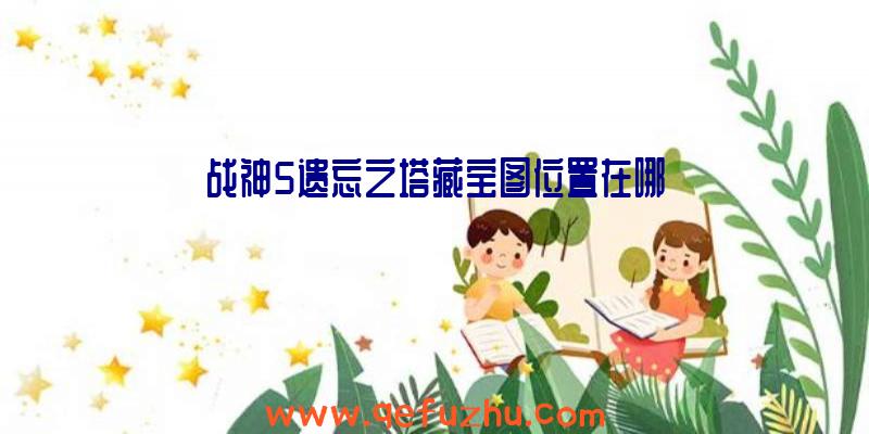 战神5遗忘之塔藏宝图位置在哪