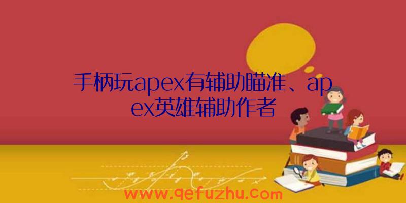 手柄玩apex有辅助瞄准、apex英雄辅助作者