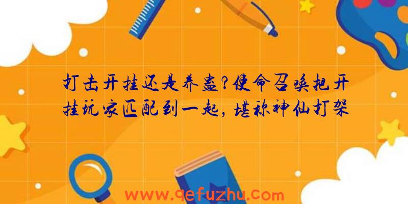 打击开挂还是养蛊？使命召唤把开挂玩家匹配到一起，堪称神仙打架（使命召唤开挂的多吗）