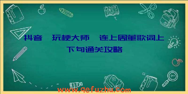 抖音《玩梗大师》连上周董歌词上下句通关攻略