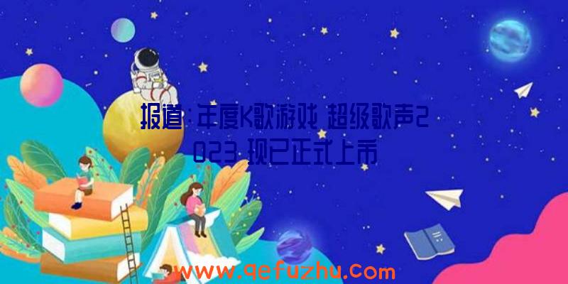 报道：年度K歌游戏《超级歌声2023》现已正式上市